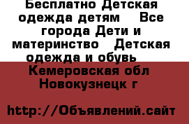 Бесплатно Детская одежда детям  - Все города Дети и материнство » Детская одежда и обувь   . Кемеровская обл.,Новокузнецк г.